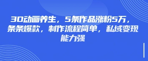 3D动画养生，5条作品涨粉5万，条条爆款，制作流程简单，私域变现能力强-无名社区-24小时自助低价投流平台