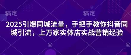 2025引爆同城流量，手把手教你抖音同城引流，上万家实体店实战营销经验-无名社区-24小时自助低价投流平台