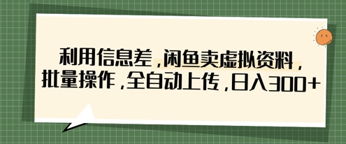 利用信息差，闲鱼卖虚拟资料，批量操作，全自动上传，日入3张-无名社区-24小时自助低价投流平台