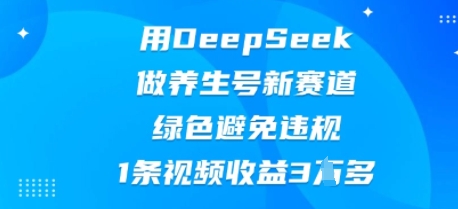 用DeepSeek做养生号新赛道，绿色避免违规，1条视频收益3W多-无名社区-24小时自助低价投流平台