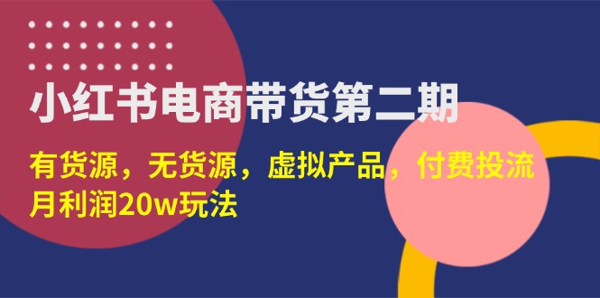 （14186期）小红书电商带货第二期，有货源，无货源，虚拟产品，付费投流，月利润20w-无名社区-24小时自助低价投流平台