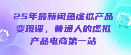 25年最新闲鱼虚拟产品变现课，普通人的虚拟产品电商第一站-无名社区-24小时自助低价投流平台
