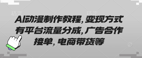 AI动漫制作教程，变现方式有平台流量分成，广告合作接单，电商带货等-无名社区-24小时自助低价投流平台