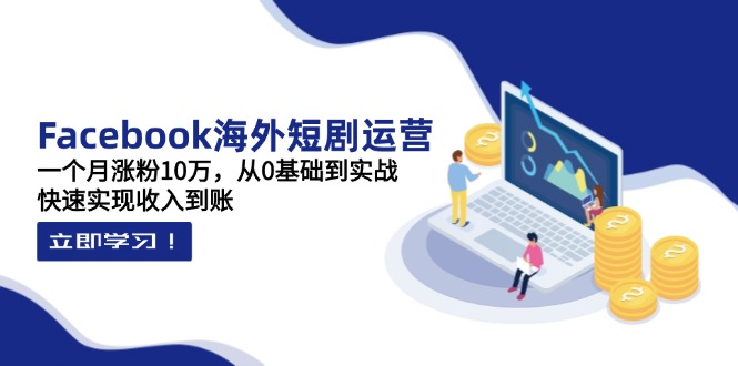 （14328期）Facebook海外短剧运营：一个月涨粉10万，从0基础到实战，快速实现收入到账-无名社区-24小时自助低价投流平台
