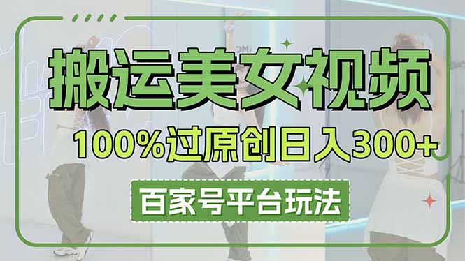 （14207期）搬运美女视频100%过原创大揭秘，百家号平台玩法，轻松日入3000+（可矩阵）-无名社区-24小时自助低价投流平台