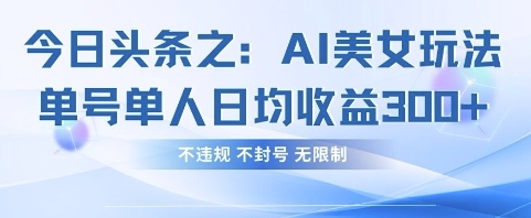 今日头条之AI美女玩法单号单人日均收益3张+，不违规 不封号 无限制-无名社区-24小时自助低价投流平台