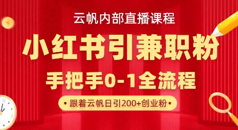 云帆内部直播课，小红书引流兼职粉教程，日引500+月变现过W-无名社区-24小时自助低价投流平台