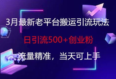 3月最新老平台搬运引流玩法，日引流500+创业粉，流量精准，当天可上手-无名社区-24小时自助低价投流平台