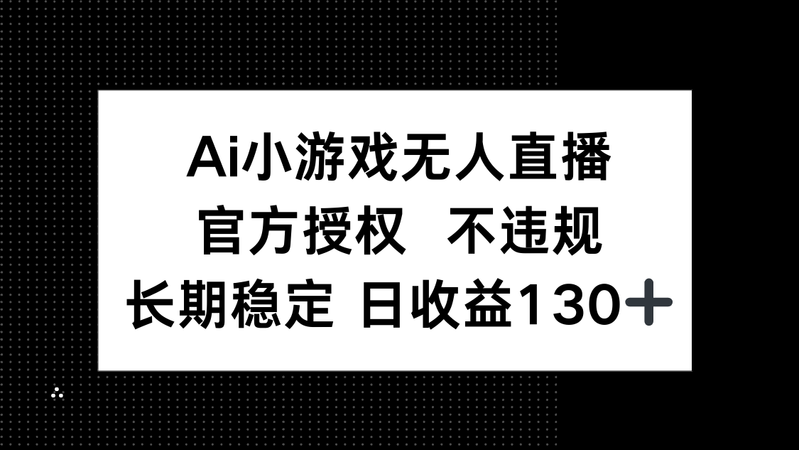 （14260期）AI小游戏无人直播，官方授权 不违规，单日平均收益130+-无名社区-24小时自助低价投流平台