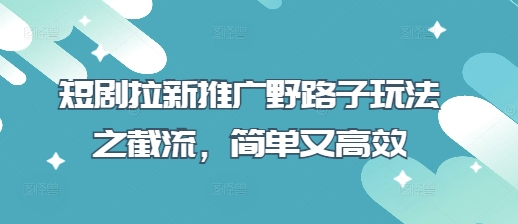 短剧拉新推广野路子玩法之截流，简单又高效-无名社区-24小时自助低价投流平台