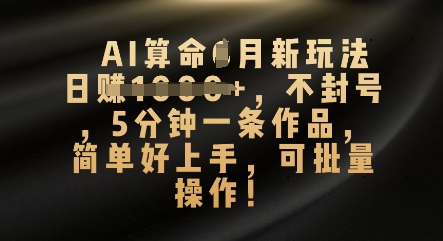 AI算命4月新玩法，日入数张，不封号，5分钟一条作品，简单好上手，可批量操作-无名社区-24小时自助低价投流平台