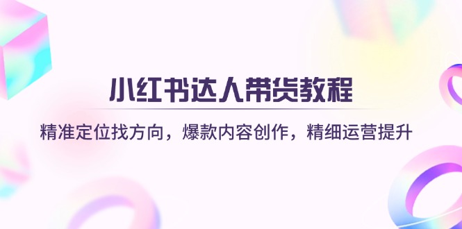 （14142期）小红书达人带货教程：精准定位找方向，爆款内容创作，精细运营提升-无名社区-24小时自助低价投流平台