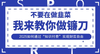韭菜生涯终结者，我来教你做镰刀，2025如何通过“知识付费”实现财F自由【揭秘】-无名社区-24小时自助低价投流平台