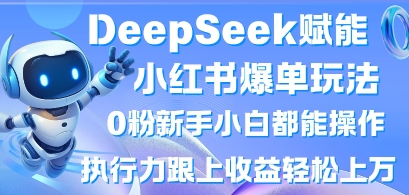 DeepSeek赋能小红书爆单玩法0粉新手小白都能操作，执行力跟上收益轻松上W，懒人勿做-无名社区-24小时自助低价投流平台
