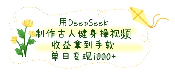 用DeepSeek制作古人健身操视频，收益拿到手软，单日变现数张-无名社区-24小时自助低价投流平台