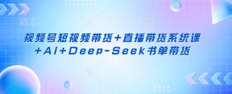 视频号短视频带货+直播带货系统课+AI+Deep-Seek书单带货-无名社区-24小时自助低价投流平台