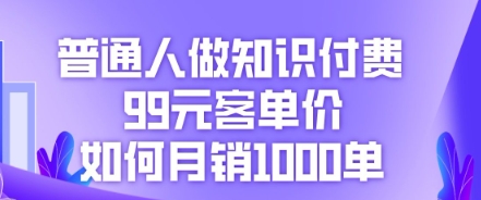 普通人做知识付费，99元客单价如何月销1000单-无名社区-24小时自助低价投流平台