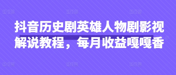 抖音历史剧英雄人物剧影视解说教程，每月收益嘎嘎香-无名社区-24小时自助低价投流平台