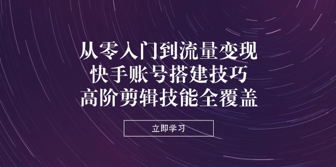 （14313期）从零入门到流量变现，快手账号搭建技巧，高阶剪辑技能全覆盖-无名社区-24小时自助低价投流平台