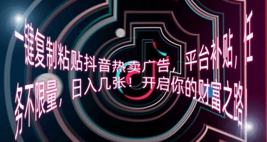 一键复制粘贴抖音热卖广告，平台补贴，任务不限量，日入几张，开启你的财富之路!-无名社区-24小时自助低价投流平台